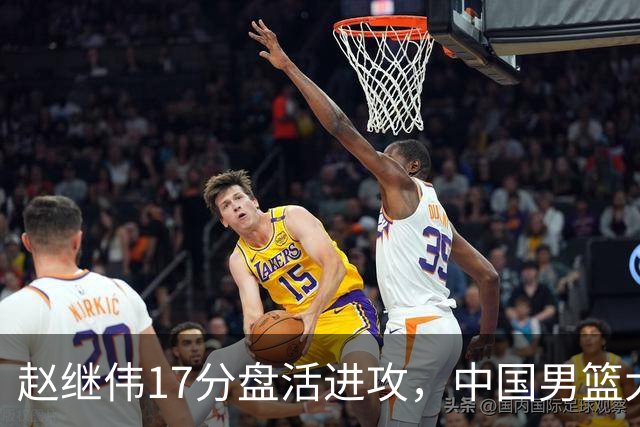 赵继伟17分盘活进攻，中国男篮大胜晋级 杨瀚森10+5 郭士强不固执了